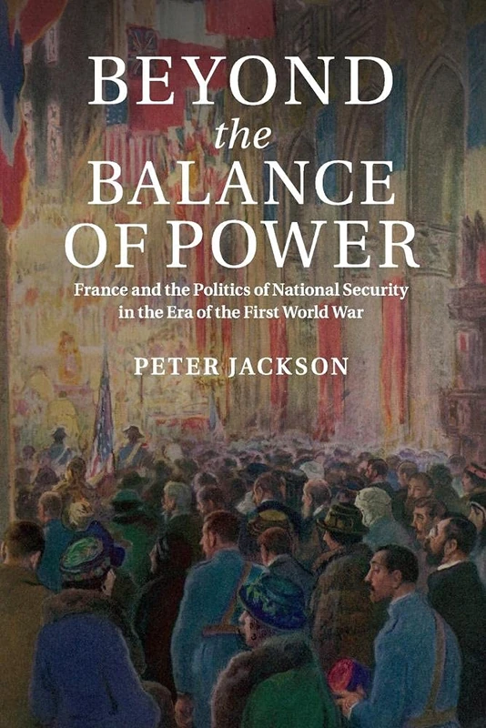 Beyond the Balance of Power: France And The Politics Of National Security In The Era Of The First World War