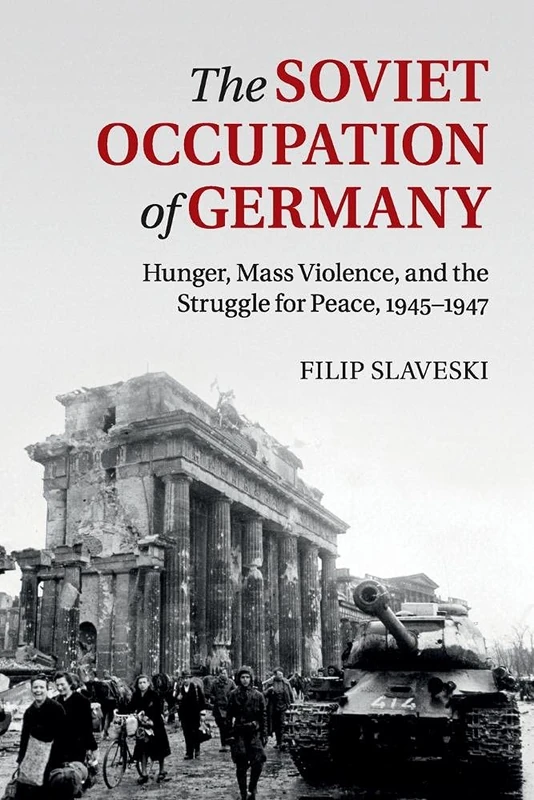 The Soviet Occupation of Germany: Hunger, Mass Violence And The Struggle For Peace, 1945–1947