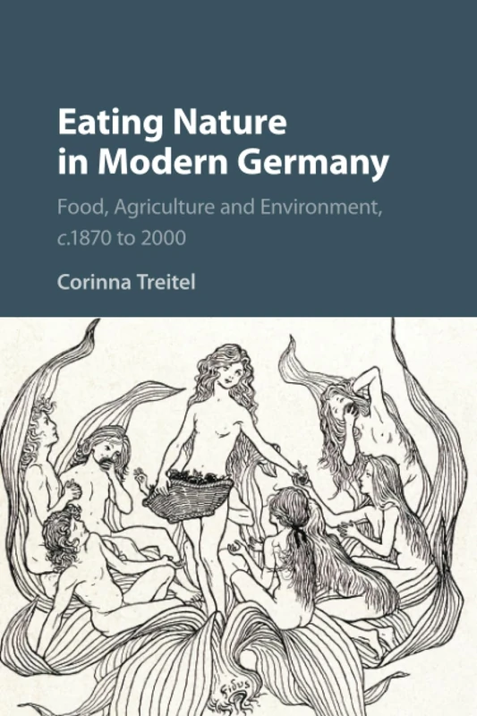 Eating Nature in Modern Germany: Food, Agriculture and Environment, c.1870 to 2000