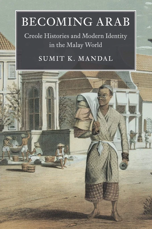 Becoming Arab: Creole Histories and Modern Identity in the Malay World (Asian Connections)