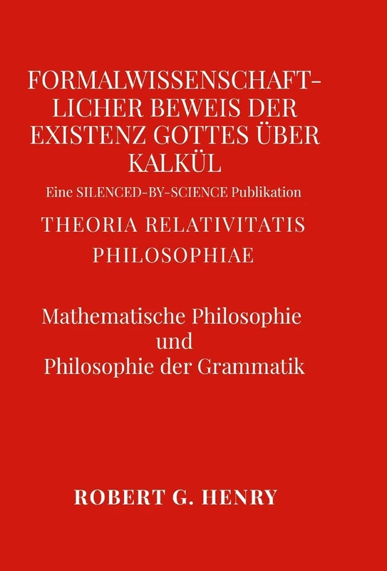Formalwissenschaftlicher Beweis der Existenz Gottes über Kalkül - Mathematische Philosophie und Philosophie der Grammatik: Theoria Relativitatis Philosophiae