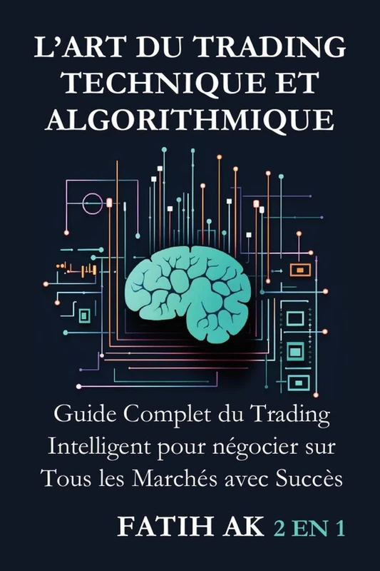 L’Art du Trading Technique et Algorithmique: Guide Complet du Trading Intelligent pour négocier sur Tous les Marchés avec Succès