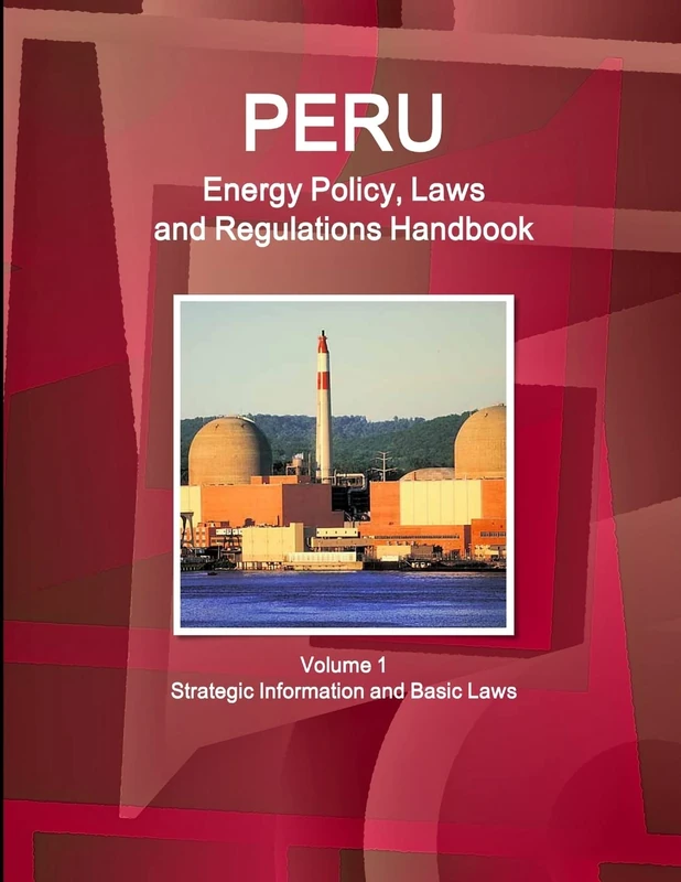 Peru Energy Policy, Laws and Regulations Handbook Volume 1 Strategic Information and Basic Laws (World Business and Investment Library)