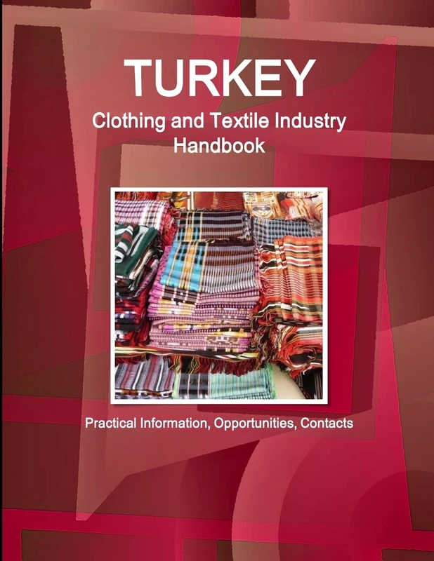 Turkey Clothing and Textile Industry Handbook - Practical Information, Opportunities, Contacts (World Business and Investment Library)
