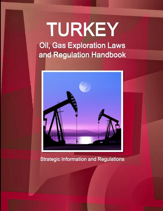 Turkey Oil, Gas Exploration Laws and Regulation Handbook - Strategic Information and Regulations (World Business and Investment Library)