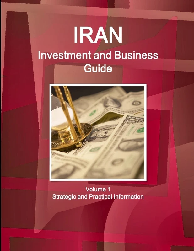 Iran Investment and Business Guide Volume 1 Strategic and Practical Information