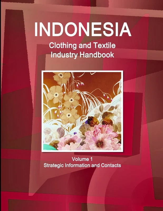 Indonesia Clothing and Textile Industry Handbook Volume 1 Strategic Information and Contacts