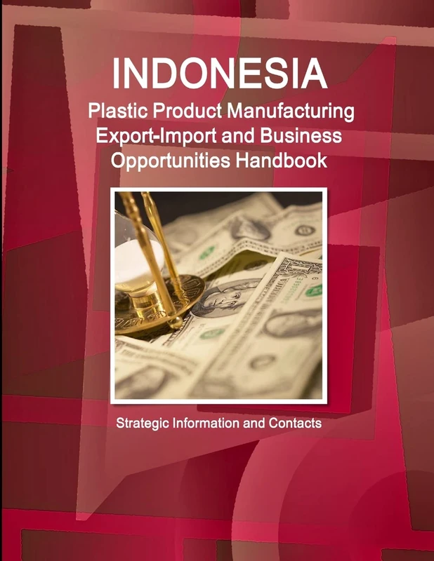 Indonesia Plastic Product Manufacturing Export-Import and Business Opportunities Handbook - Strategic Information and Contacts