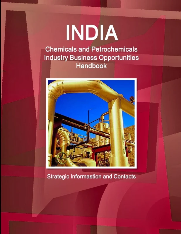 India Chemicals and Petrochemicals Industry Business Opportunities Handbook - Strategic Informastion and Contacts