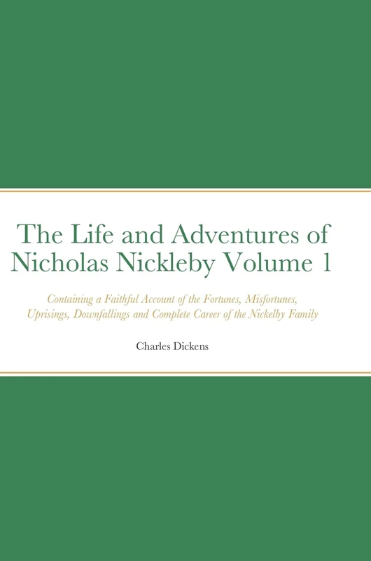 The Life and Adventures of Nicholas Nickleby Volume 1: Containing a Faithful Account of the Fortunes, Misfortunes, Uprisings, Downfallings and Complete Career of the Nickelby Family - Image 1