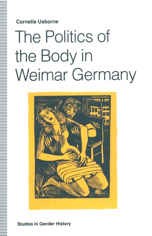 The Politics of the Body in Weimar Germany: Women’s Reproductive Rights and Duties (Studies in Gender History)
