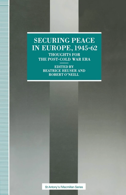 Securing Peace in Europe, 1945–62: Thoughts for the post-Cold War Era (St Antony's Series)