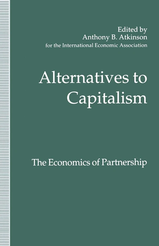 Alternatives to Capitalism: The Economics of Partnership: Proceedings of a conference held in honour of James Meade by the International Economic ... into Structures, Incentives and Outcomes