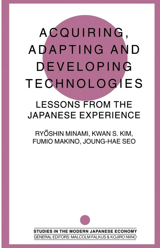 Acquiring, Adapting and Developing Technologies: Lessons from the Japanese Experience (Studies in the Modern Japanese Economy)
