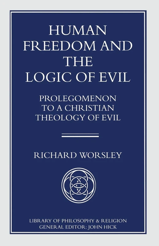 Human Freedom and the Logic of Evil: Prolegomenon to a Christian Theology of Evil (Library of Philosophy and Religion)