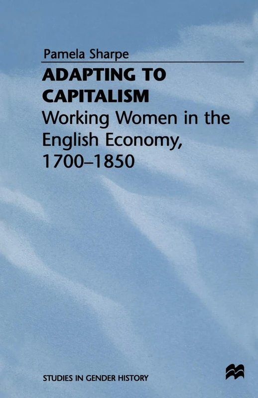 Adapting to Capitalism: Working Women in the English Economy, 1700–1850 (Studies in Gender History)