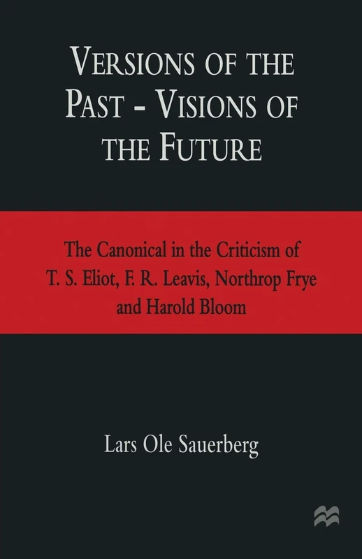Versions of the Past ― Visions of the Future: The Canonical in the Criticism of T. S. Eliot, F. R. Leavis, Northrop Frye and Harold Bloom