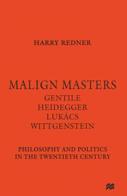Malign Masters Gentile Heidegger Lukács Wittgenstein: Philosophy and Politics in the Twentieth Century
