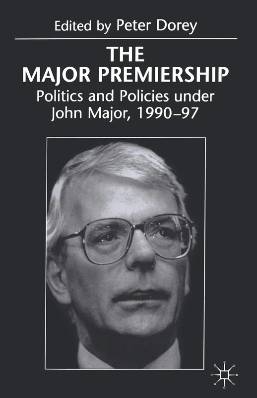The Major Premiership: Politics and Policies under John Major, 1990–97