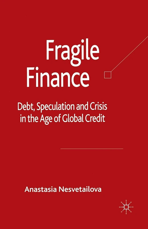 Fragile Finance: Debt, Speculation and Crisis in the Age of Global Credit (Palgrave Macmillan Studies in Banking and Financial Institutions)