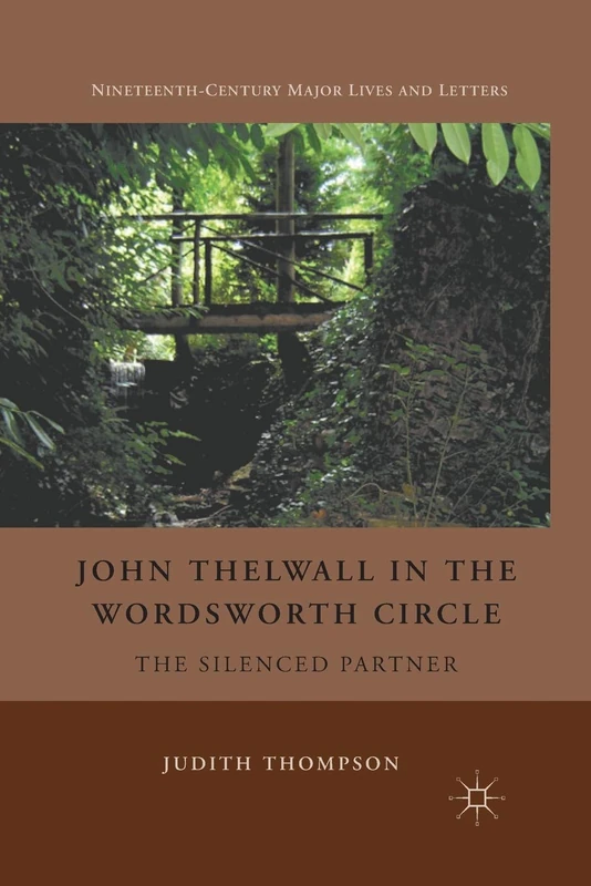 John Thelwall in the Wordsworth Circle: The Silenced Partner (Nineteenth-Century Major Lives and Letters)
