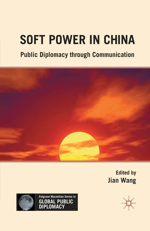 Soft Power in China: Public Diplomacy through Communication (Palgrave Macmillan Series in Global Public Diplomacy)