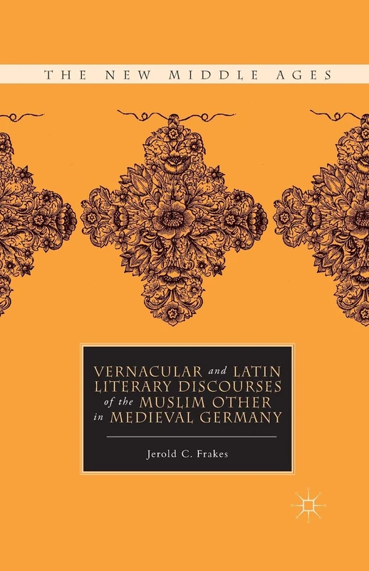 Vernacular and Latin Literary Discourses of the Muslim Other in Medieval Germany (The New Middle Ages)