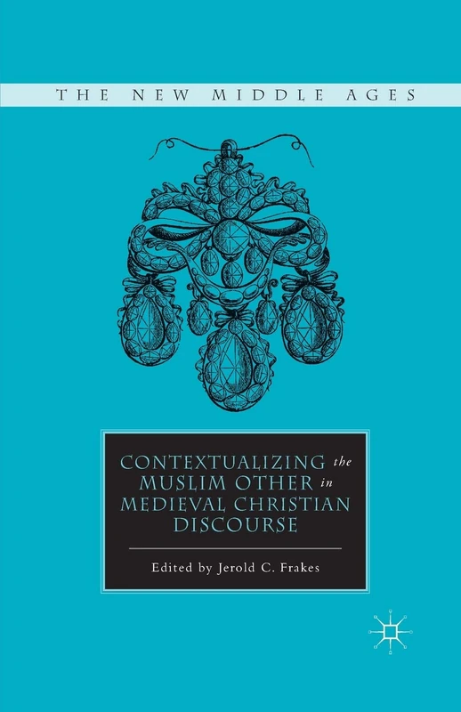 Contextualizing the Muslim Other in Medieval Christian Discourse (The New Middle Ages)