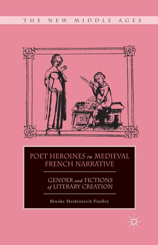 Poet Heroines in Medieval French Narrative: Gender and Fictions of Literary Creation (The New Middle Ages)