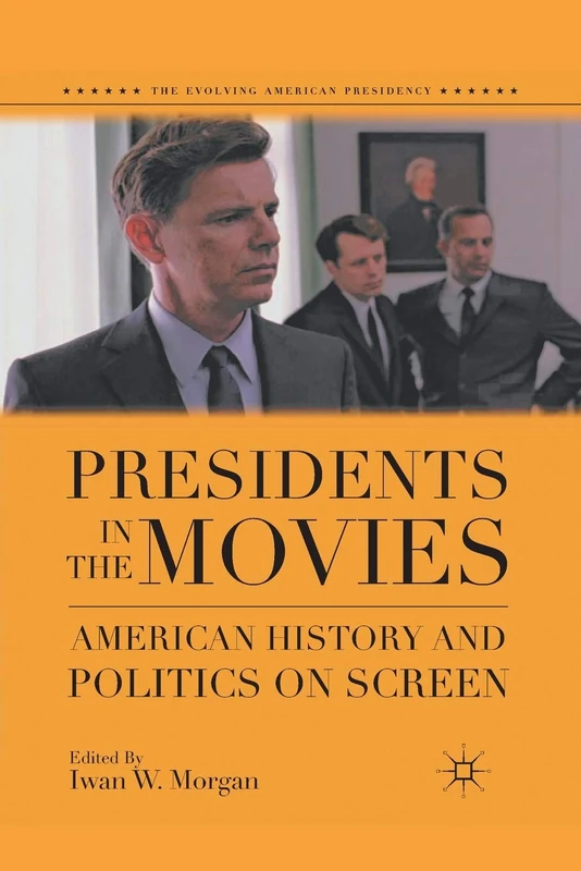 Presidents in the Movies: American History and Politics on Screen (The Evolving American Presidency)