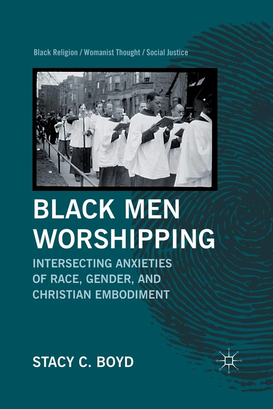 Black Men Worshipping: Intersecting Anxieties of Race, Gender, and Christian Embodiment (Black Religion/Womanist Thought/Social Justice)