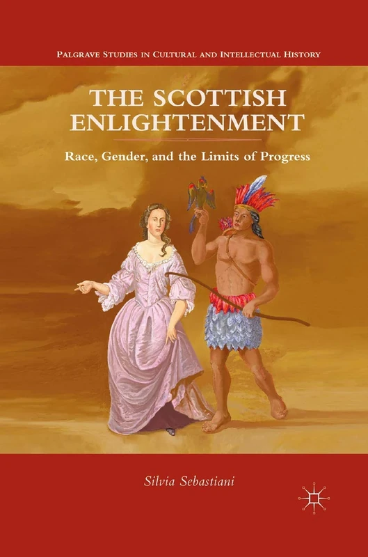 The Scottish Enlightenment: Race, Gender, and the Limits of Progress (Palgrave Studies in Cultural and Intellectual History)