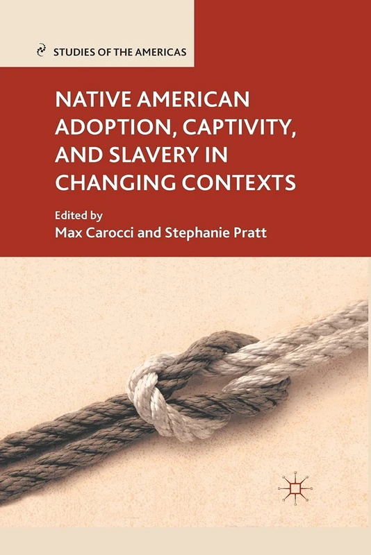 Native American Adoption, Captivity, and Slavery in Changing Contexts (Studies of the Americas)