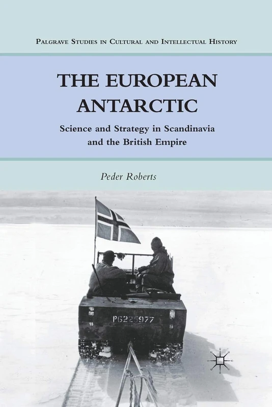 The European Antarctic: Science and Strategy in Scandinavia and the British Empire (Palgrave Studies in Cultural and Intellectual History)