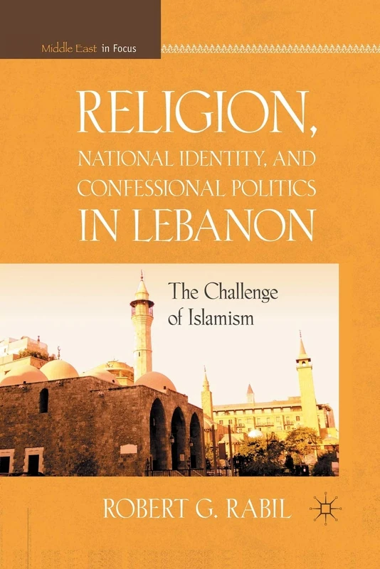 Religion, National Identity, and Confessional Politics in Lebanon: The Challenge of Islamism (Middle East in Focus)