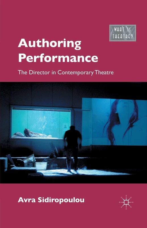 Authoring Performance: The Director in Contemporary Theatre (What is Theatre?)