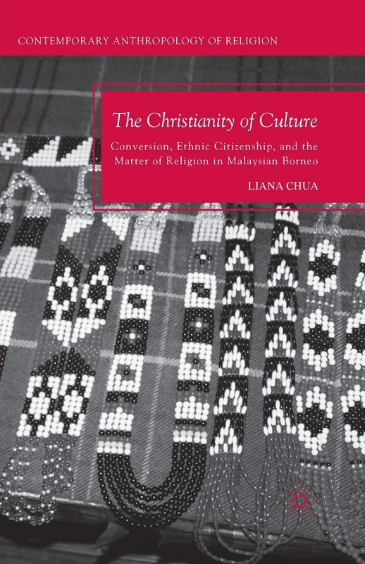 The Christianity of Culture: Conversion, Ethnic Citizenship, and the Matter of Religion in Malaysian Borneo (Contemporary Anthropology of Religion)