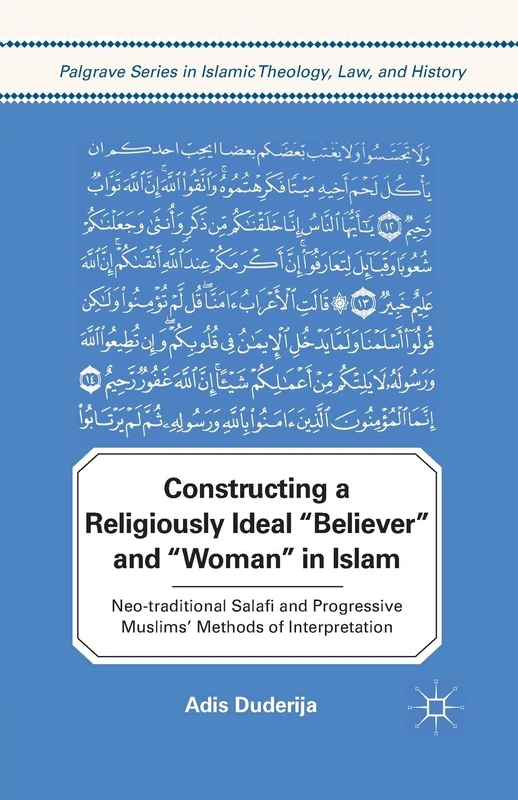Constructing a Religiously Ideal ',Believer', and ',Woman', in Islam: Neo-traditional Salafi and Progressive Muslims' Methods of Interpretation (Palgrave Series in Islamic Theology, Law, and History) - Image 1