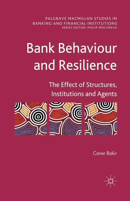 Bank Behaviour and Resilience: The Effect of Structures, Institutions and Agents (Palgrave Macmillan Studies in Banking and Financial Institutions)