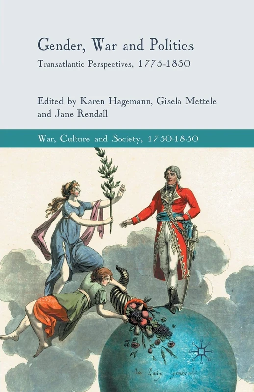 Gender, War and Politics: Transatlantic Perspectives, 1775–1830 (War, Culture and Society, 1750–1850)