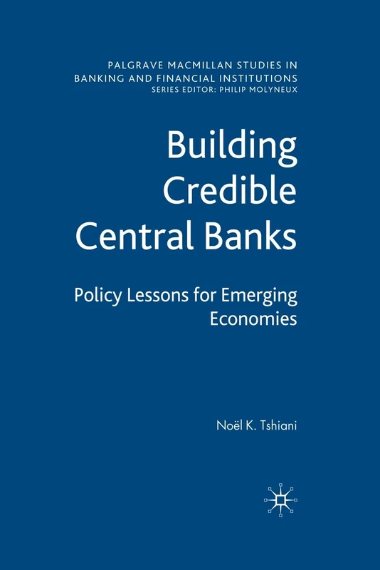 Building Credible Central Banks: Policy Lessons For Emerging Economies (Palgrave Macmillan Studies in Banking and Financial Institutions)