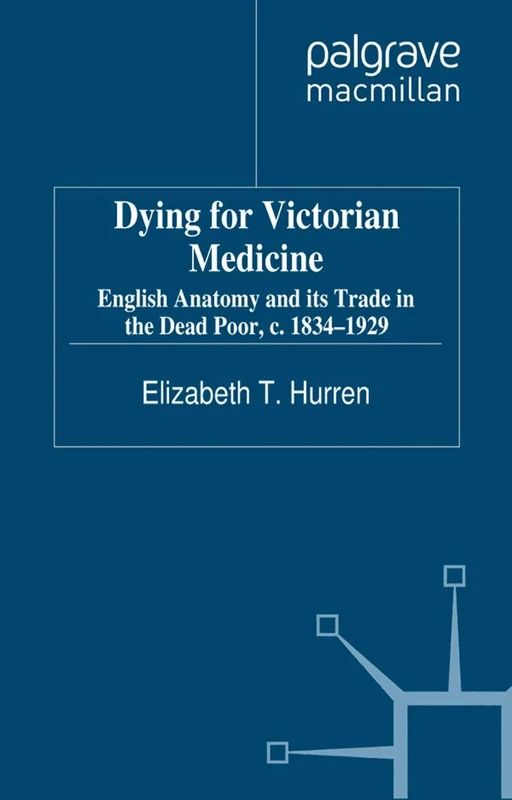 Dying for Victorian Medicine: English Anatomy and its Trade in the Dead Poor, c.1834 - 1929