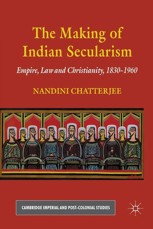 The Making of Indian Secularism: Empire, Law and Christianity, 1830-1960 (Cambridge Imperial and Post-Colonial Studies)
