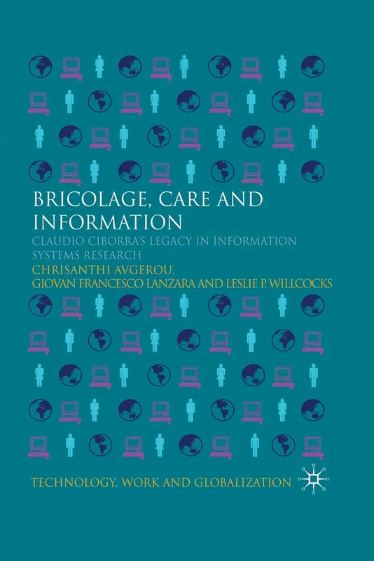 Bricolage, Care and Information: Claudio Ciborra's Legacy in Information Systems Research (Technology, Work and Globalization)