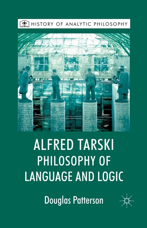 Alfred Tarski: Philosophy of Language and Logic (History of Analytic Philosophy)