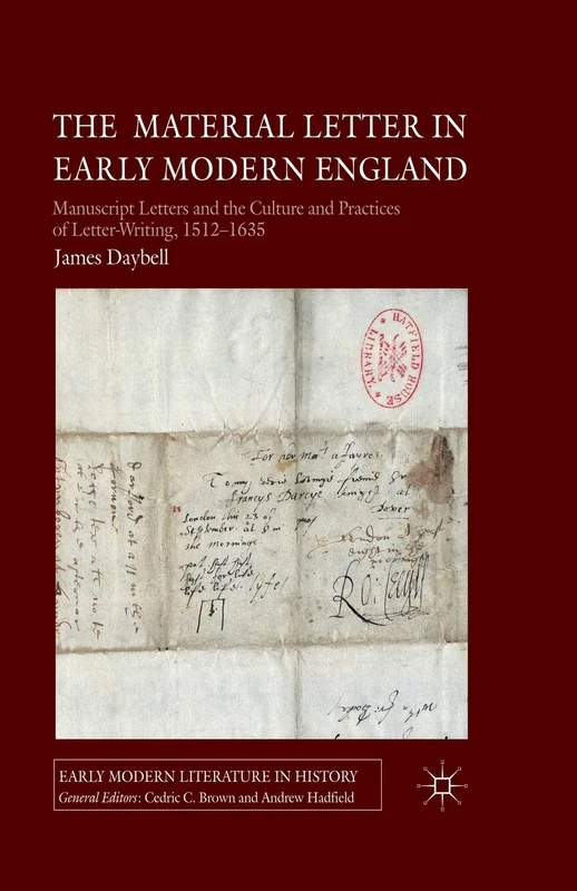 The Material Letter in Early Modern England: Manuscript Letters and the Culture and Practices of Letter-Writing, 1512-1635 (Early Modern Literature in History)