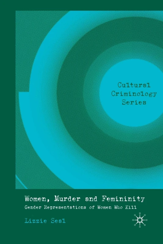 Women, Murder and Femininity: Gender Representations of Women Who Kill (Cultural Criminology)