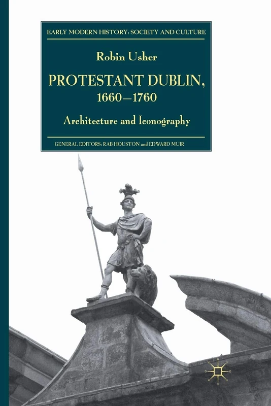 Protestant Dublin, 1660-1760: Architecture and Iconography (Early Modern History: Society and Culture)