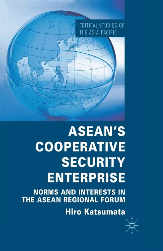 ASEAN’s Cooperative Security Enterprise: Norms and Interests in the ASEAN Regional Forum (Critical Studies of the Asia-Pacific)