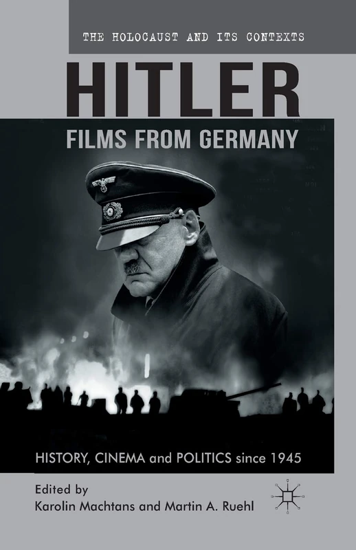 Hitler - Films from Germany: History, Cinema and Politics since 1945 (The Holocaust and its Contexts)